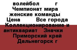 15.1) волейбол : 1978 г - Чемпионат мира - женские команды › Цена ­ 99 - Все города Коллекционирование и антиквариат » Значки   . Приморский край,Дальнегорск г.